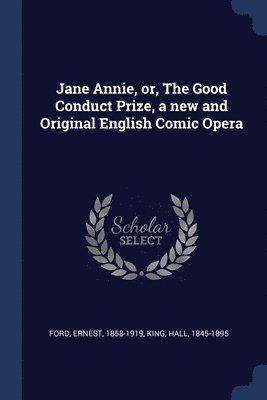 Jane Annie, or, The Good Conduct Prize, a new and Original English Comic Opera