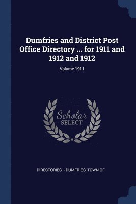 bokomslag Dumfries and District Post Office Directory ... for 1911 and 1912 and 1912; Volume 1911