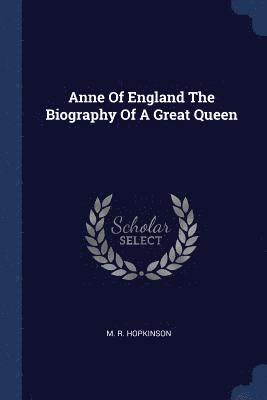 Anne Of England The Biography Of A Great Queen 1