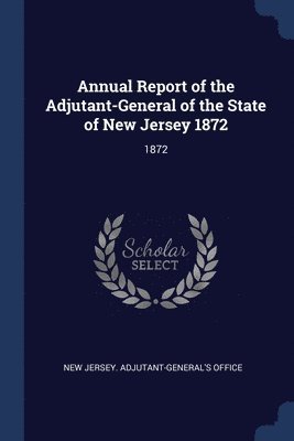 bokomslag Annual Report of the Adjutant-General of the State of New Jersey 1872