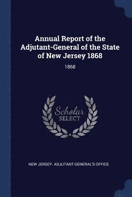 New Jersey Adjutant-General's Office - Annual Report of the Adjutant-General of the State of New Jersey 1868, Häftad