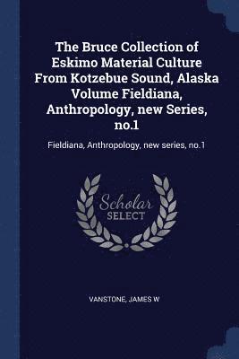The Bruce Collection of Eskimo Material Culture From Kotzebue Sound, Alaska Volume Fieldiana, Anthropology, new Series, no.1 1
