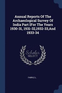 bokomslag Annual Reports Of The Archaeological Survey Of India Part IFor The Years 1930-31, 1931-32,1932-33, And 1933-34