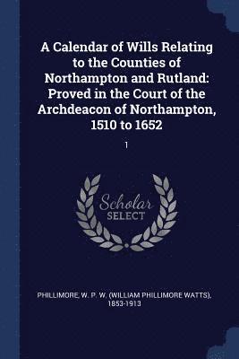 W P W 1853-1913 Phillimore - Calendar of Wills Relating to the Counties of Northampton and Rutland, Häftad