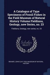 bokomslag Catalogue of Type Specimens of Fossil Fishes in the Field Museum of Natural History Volume Fieldiana, Geology, new Series, no. 23