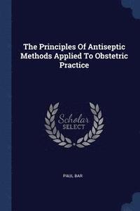 bokomslag The Principles Of Antiseptic Methods Applied To Obstetric Practice