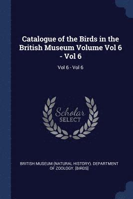 British Museum (Natural History) Depart - Catalogue of the Birds in the British Museum Volume Vol 6 - Vol 6, Häftad