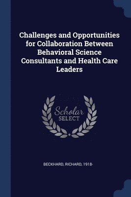 Challenges and Opportunities for Collaboration Between Behavioral Science Consultants and Health Care Leaders 1