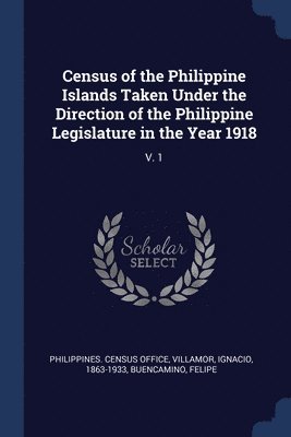 Census of the Philippine Islands Taken Under the Direction of the Philippine Legislature in the Year 1918