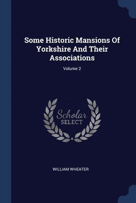 bokomslag Some Historic Mansions Of Yorkshire And Their Associations; Volume 2