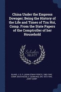 bokomslag China Under the Empress Dowager; Being the History of the Life and Times of Tzu Hsi, Comp. From the State Papers of the Comptroller of her Household