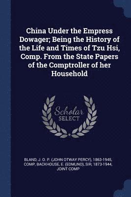 J O P 1863-1945 Bland, E Backhouse - China Under the Empress Dowager; Being the History of the Life and Times of Tzu Hsi, Comp. From the State Papers of the Comptroller of her Household, Häftad