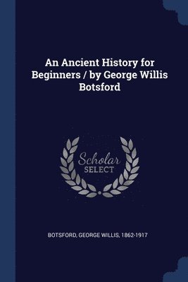 An Ancient History for Beginners / by George Willis Botsford 1