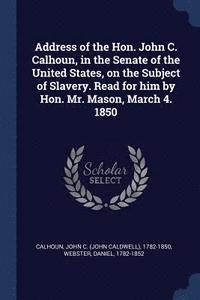 bokomslag Address of the Hon. John C. Calhoun, in the Senate of the United States, on the Subject of Slavery. Read for him by Hon. Mr. Mason, March 4. 1850