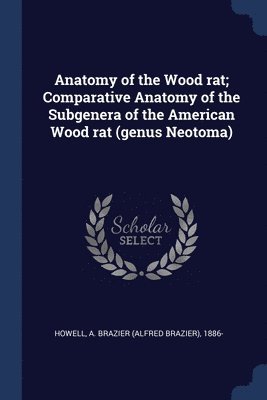 A Brazier 1886- Howell, A. Brazier Howell - Anatomy of the Wood rat; Comparative Anatomy of the Subgenera of the American Wood rat (genus Neotoma), Häftad