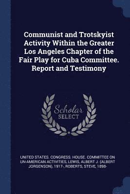 Communist and Trotskyist Activity Within the Greater Los Angeles Chapter of the Fair Play for Cuba Committee. Report and Testimony 1