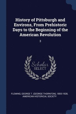 History of Pittsburgh and Environs, From Prehistoric Days to the Beginning of the American Revolution 1