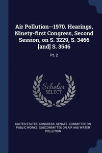 bokomslag Air Pollution--1970. Hearings, Ninety-first Congress, Second Session, on S. 3229, S. 3466 [and] S. 3546