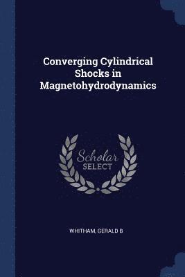 Gerald B Whitham, Gerald B. Whitham - Converging Cylindrical Shocks in Magnetohydrodynamics, Häftad