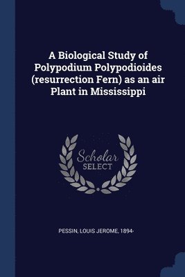 A Biological Study of Polypodium Polypodioides (resurrection Fern) as an air Plant in Mississippi 1