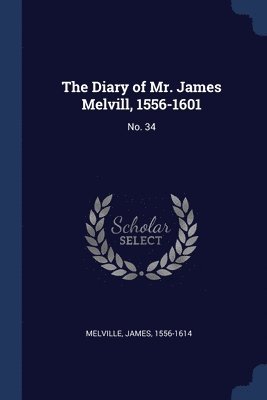 The Diary of Mr. James Melvill, 1556-1601 1