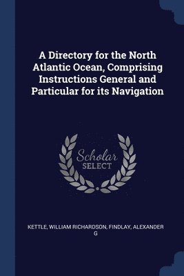 William Richardson Kettle, Alexander G Findlay - Directory for the North Atlantic Ocean, Comprising Instructions General and Particular for its Navigation, Häftad
