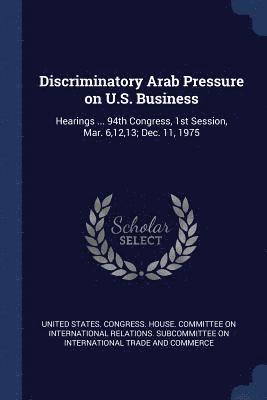 United States Congress House Committe - Discriminatory Arab Pressure on U.S. Business, Häftad