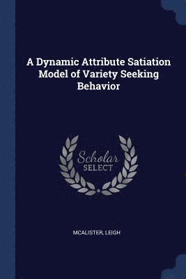 A Dynamic Attribute Satiation Model of Variety Seeking Behavior 1