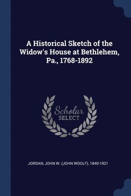 John W 1840-1921 Jordan, John W. Jordan - Historical Sketch of the Widow's House at Bethlehem, Pa., 1768-1892, Häftad