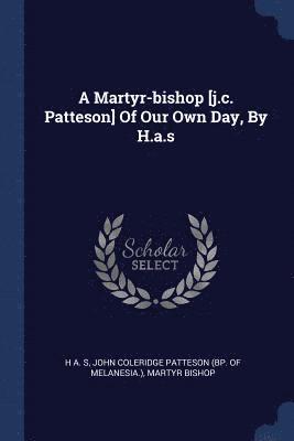 A Martyr-bishop [j.c. Patteson] Of Our Own Day, By H.a.s 1