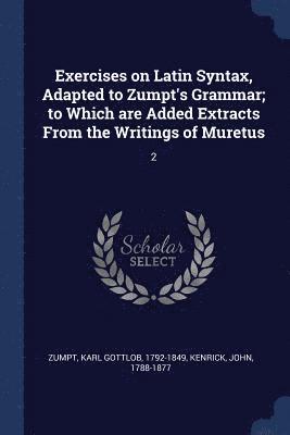 Karl Gottlob Zumpt, John Kenrick - Exercises on Latin Syntax, Adapted to Zumpt's Grammar; to Which are Added Extracts From the Writings of Muretus, Häftad