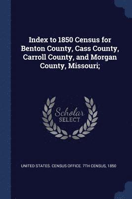 United States Census Office 7th Census - Index to 1850 Census for Benton County, Cass County, Carroll County, and Morgan County, Missouri;, Häftad