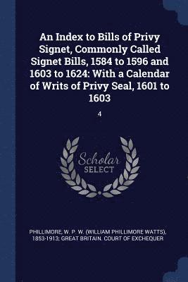 An Index to Bills of Privy Signet, Commonly Called Signet Bills, 1584 to 1596 and 1603 to 1624 1