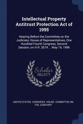 United States Congress House Committe - Intellectual Property Antitrust Protection Act of 1995, Häftad
