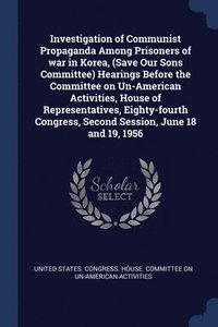 bokomslag Investigation of Communist Propaganda Among Prisoners of war in Korea, (Save Our Sons Committee) Hearings Before the Committee on Un-American Activities, House of Representatives, Eighty-fourth Con...