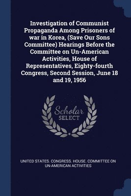 bokomslag Investigation of Communist Propaganda Among Prisoners of war in Korea, (Save Our Sons Committee) Hearings Before the Committee on Un-American Activities, House of Representatives, Eighty-fourth Con...