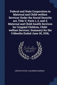 bokomslag Federal and State Cooperation in Maternal and Child-welfare Services Under the Social Security act, Title V, Parts 1, 2, and 3; Maternal and Child-health Services for Crippled Children, Child-welfare