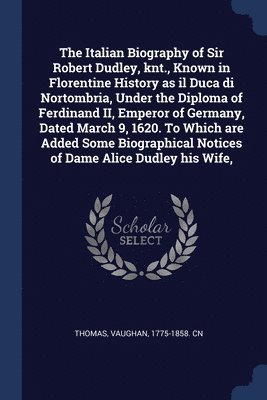 bokomslag The Italian Biography of Sir Robert Dudley, knt., Known in Florentine History as il Duca di Nortombria, Under the Diploma of Ferdinand II, Emperor of Germany, Dated March 9, 1620. To Which are Added