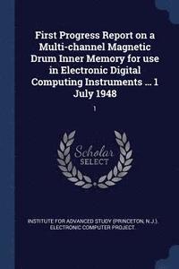 bokomslag First Progress Report on a Multi-channel Magnetic Drum Inner Memory for use in Electronic Digital Computing Instruments ... 1 July 1948