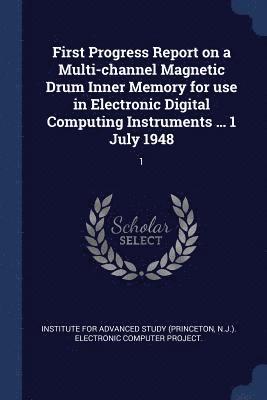 bokomslag First Progress Report on a Multi-channel Magnetic Drum Inner Memory for use in Electronic Digital Computing Instruments ... 1 July 1948