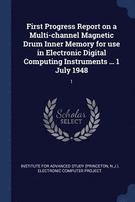 First Progress Report on a Multi-channel Magnetic Drum Inner Memory for use in Electronic Digital Computing Instruments ... 1 July 1948 1