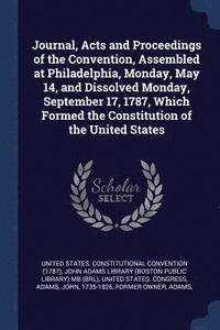 bokomslag Journal, Acts and Proceedings of the Convention, Assembled at Philadelphia, Monday, May 14, and Dissolved Monday, September 17, 1787, Which Formed the Constitution of the United States
