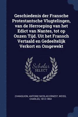 Antoine Nicolas Ernest Changuion, Charles Weiss - Geschiedenis der Fransche Protestantsche Vlugtelingen, van de Herroeping van het Edict van Nantes, tot op Onzen Tijd. Uit het Fransch Vertaald en Gedeeltelijk Verkort en Omgewekt, Häftad