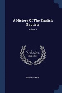 bokomslag A History Of The English Baptists; Volume 1