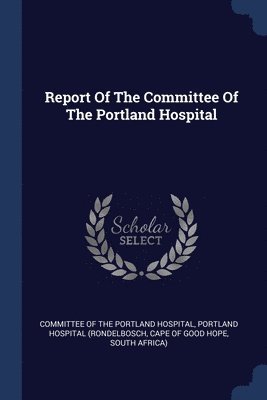 bokomslag Report Of The Committee Of The Portland Hospital