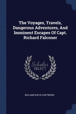 bokomslag The Voyages, Travels, Dangerous Adventures, And Imminent Escapes Of Capt. Richard Falconer