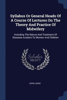 bokomslag Syllabus Or General Heads Of A Course Of Lectures On The Theory And Practice Of Midwifery