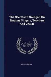 bokomslag The Secrets Of Svengali On Singing, Singers, Teachers And Critics