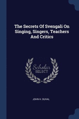 The Secrets Of Svengali On Singing, Singers, Teachers And Critics 1