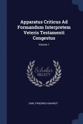 Apparatus Criticus Ad Formandum Interpretem Veteris Testamenti Congestus; Volume 1 1